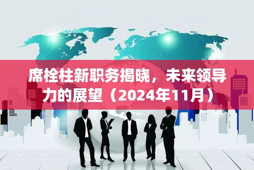 席栓柱新职务揭晓，未来领导力的展望（2024年11月）