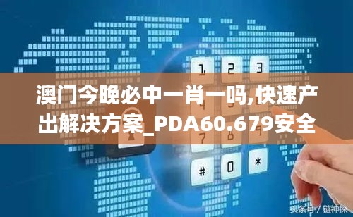 澳门今晚必中一肖一吗,快速产出解决方案_PDA60.679安全版