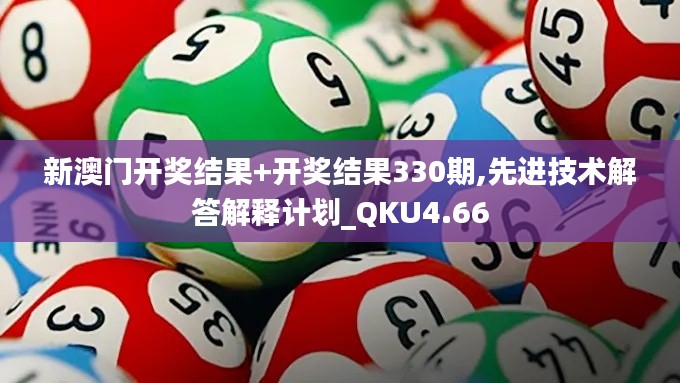 新澳门开奖结果+开奖结果330期,先进技术解答解释计划_QKU4.66