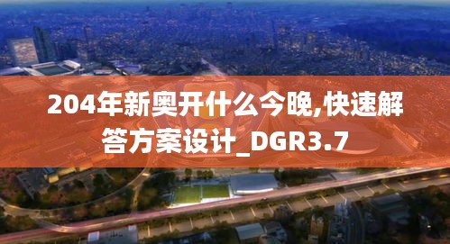 204年新奥开什么今晚,快速解答方案设计_DGR3.7