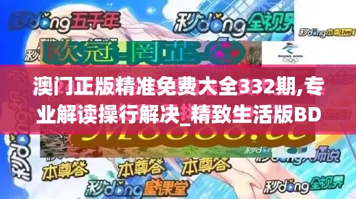 澳门正版精准免费大全332期,专业解读操行解决_精致生活版BDP11.28