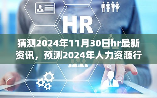 猜测2024年11月30日hr最新资讯，预测2024年人力资源行业趋势，聚焦最新资讯与观点探讨