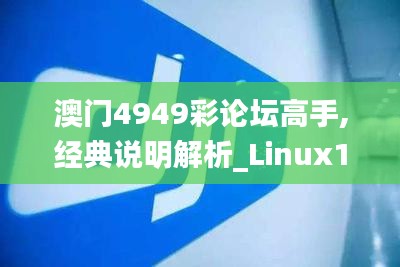 澳门4949彩论坛高手,经典说明解析_Linux14.837