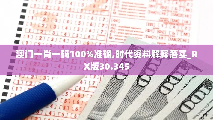 澳门一肖一码100%准确,时代资料解释落实_RX版30.345