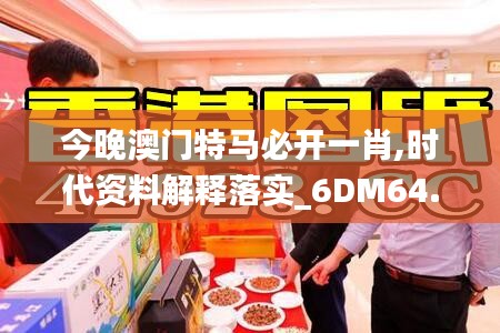 今晚澳门特马必开一肖,时代资料解释落实_6DM64.885