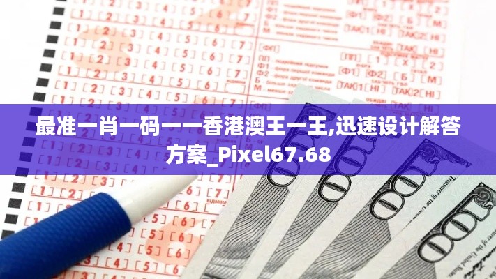 最准一肖一码一一香港澳王一王,迅速设计解答方案_Pixel67.68