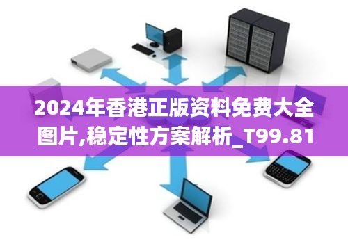 2024年香港正版资料免费大全图片,稳定性方案解析_T99.818