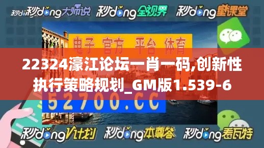 22324濠江论坛一肖一码,创新性执行策略规划_GM版1.539-6