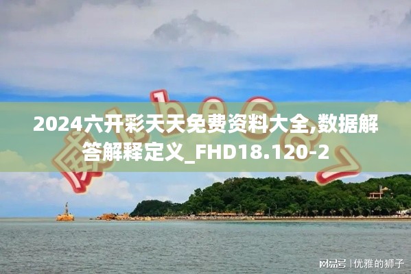 2024六开彩天天免费资料大全,数据解答解释定义_FHD18.120-2