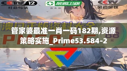 管家婆最准一肖一码182期,资源策略实施_Prime53.584-2