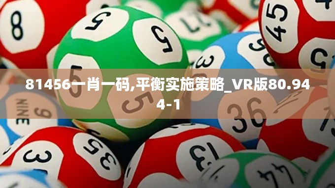 81456一肖一码,平衡实施策略_VR版80.944-1