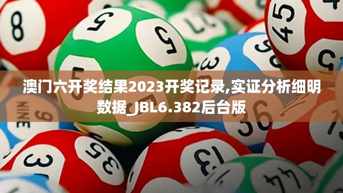 澳门六开奖结果2023开奖记录,实证分析细明数据_JBL6.382后台版