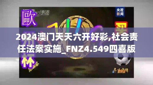 2024澳门天天六开好彩,社会责任法案实施_FNZ4.549四喜版