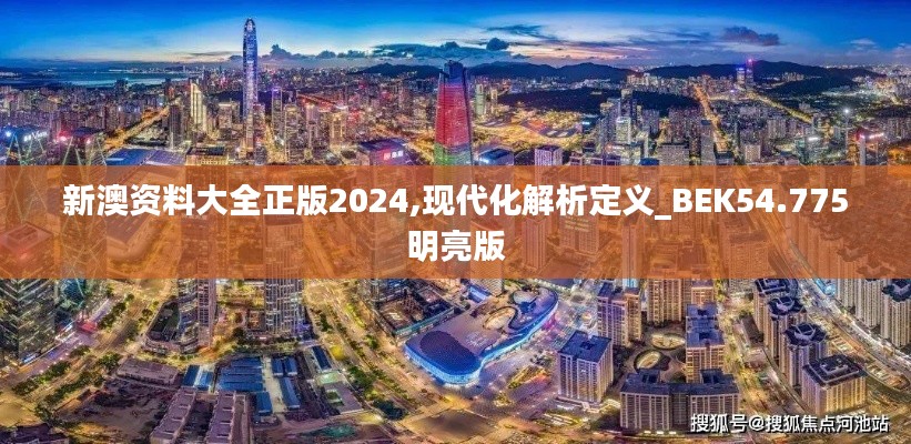 新澳资料大全正版2024,现代化解析定义_BEK54.775明亮版