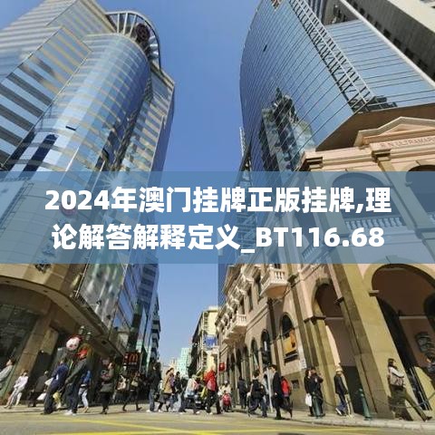 2024年澳门挂牌正版挂牌,理论解答解释定义_BT116.689-9