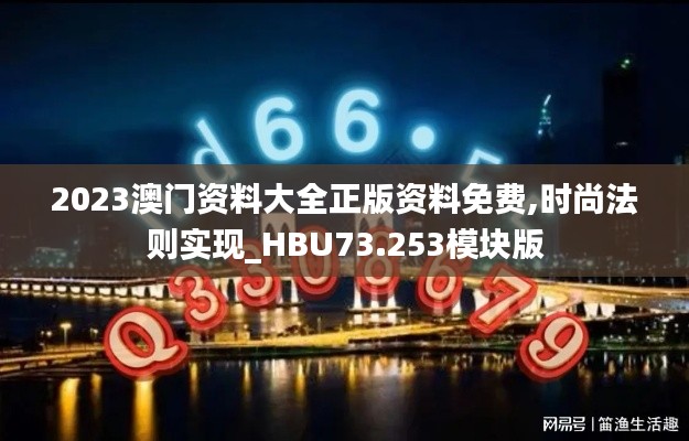 2023澳门资料大全正版资料免费,时尚法则实现_HBU73.253模块版