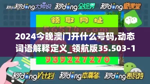 2024今晚澳门开什么号码,动态词语解释定义_领航版35.503-1