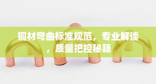 铜材弯曲标准规范，专业解读，质量把控秘籍