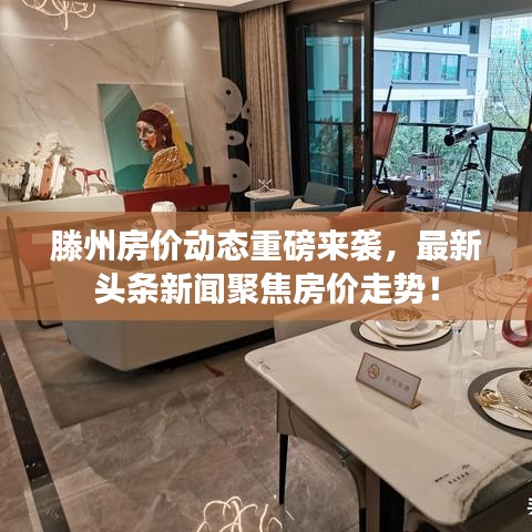 滕州房价动态重磅来袭，最新头条新闻聚焦房价走势！