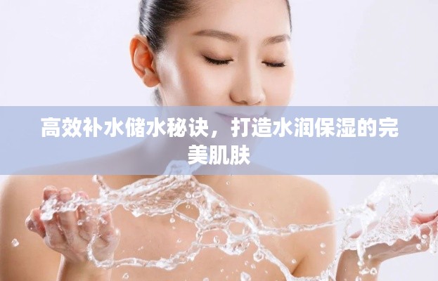 高效补水储水秘诀，打造水润保湿的完美肌肤