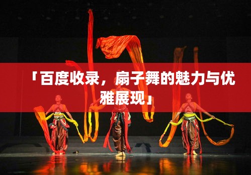 「百度收录，扇子舞的魅力与优雅展现」