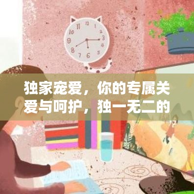 独家宠爱，你的专属关爱与呵护，独一无二的爱在此寻找！