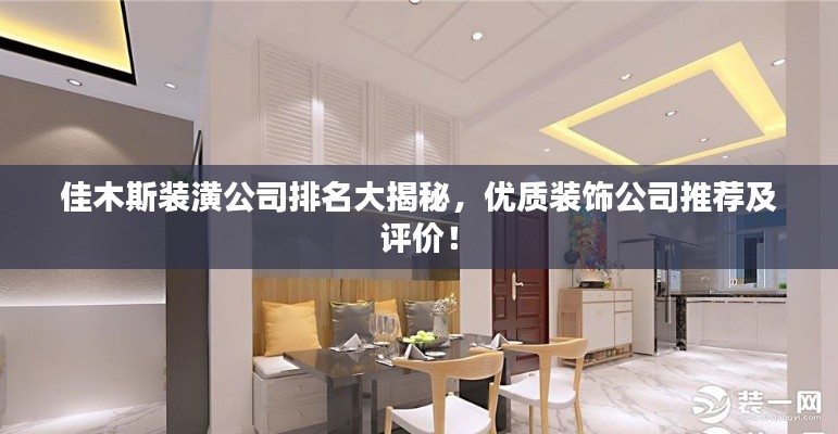 佳木斯装潢公司排名大揭秘，优质装饰公司推荐及评价！