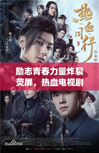 励志青春力量炸裂荧屏，热血电视剧展现青春风采