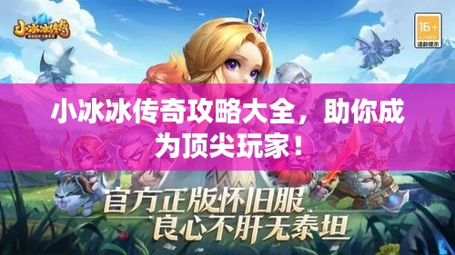 小冰冰传奇攻略大全，助你成为顶尖玩家！