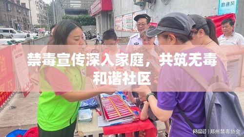 禁毒宣传深入家庭，共筑无毒和谐社区