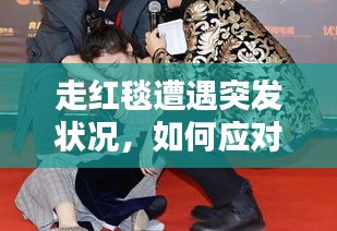 走红毯遭遇突发状况，如何应对与反思的经验分享