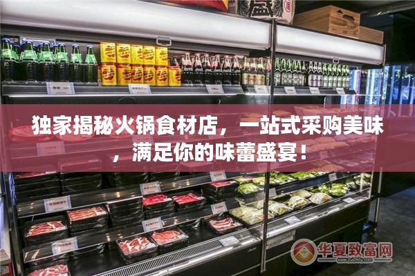 独家揭秘火锅食材店，一站式采购美味，满足你的味蕾盛宴！