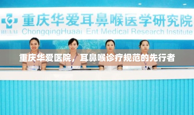 重庆华爱医院，耳鼻喉诊疗规范的先行者