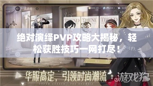 绝对演绎PVP攻略大揭秘，轻松获胜技巧一网打尽！