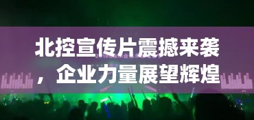 北控宣传片震撼来袭，企业力量展望辉煌未来！