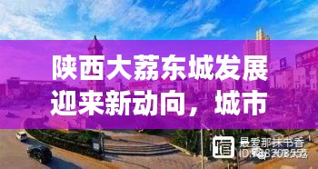 陕西大荔东城发展迎来新动向，城市亮点新闻头条揭秘
