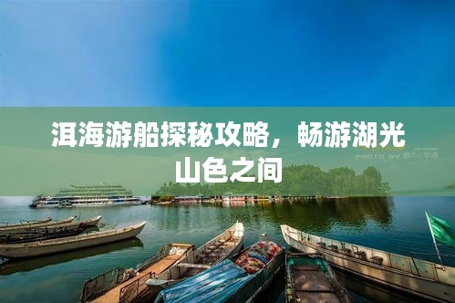洱海游船探秘攻略，畅游湖光山色之间
