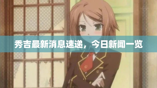 秀吉最新消息速递，今日新闻一览