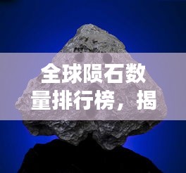 全球陨石数量排行榜，揭秘最富陨石之地！