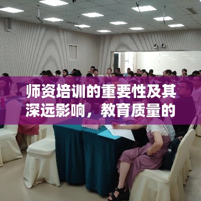 师资培训的重要性及其深远影响，教育质量的提升之源
