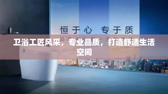 卫浴工匠风采，专业品质，打造舒适生活空间