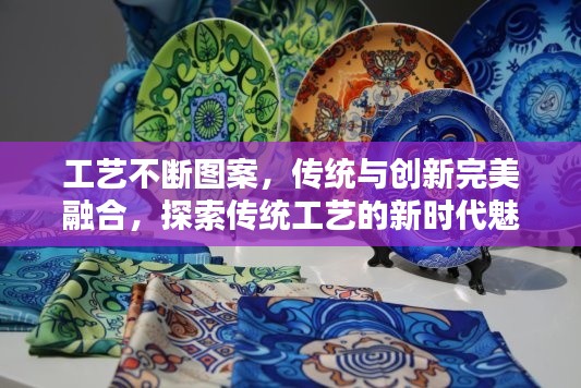 工艺不断图案，传统与创新完美融合，探索传统工艺的新时代魅力