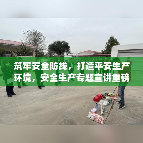 筑牢安全防线，打造平安生产环境，安全生产专题宣讲重磅来袭！