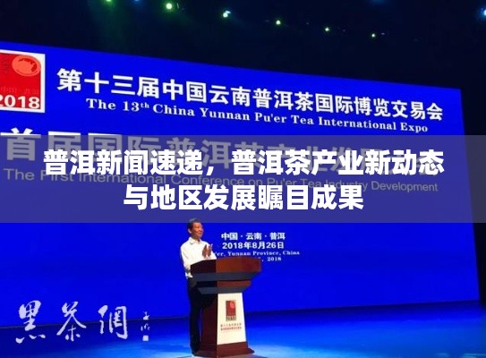 普洱新闻速递，普洱茶产业新动态与地区发展瞩目成果